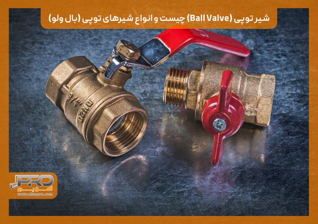 شیر توپی (Ball Valve) چیست و انواع شیرهای توپی (بال ولو)